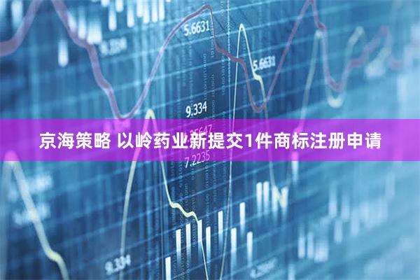 京海策略 以岭药业新提交1件商标注册申请