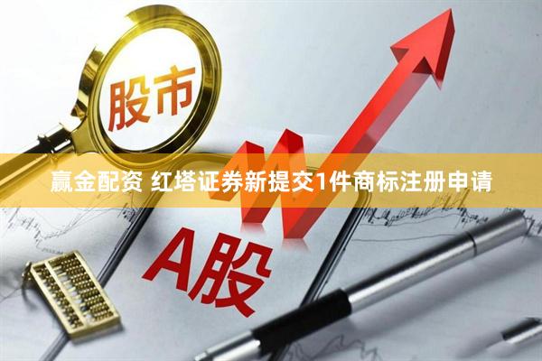 赢金配资 红塔证券新提交1件商标注册申请