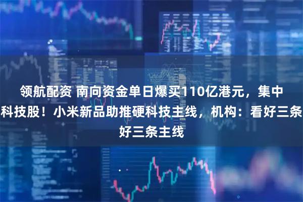 领航配资 南向资金单日爆买110亿港元，集中买入科技股！小米新品助推硬科技主线，机构：看好三条主线