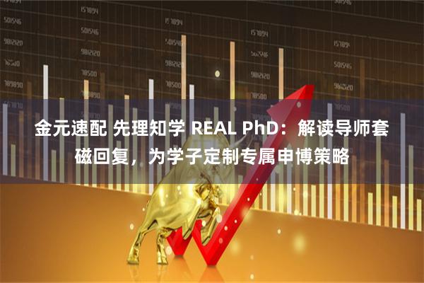 金元速配 先理知学 REAL PhD：解读导师套磁回复，为学子定制专属申博策略