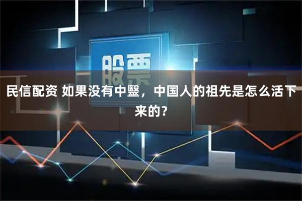 民信配资 如果没有中毉，中国人的祖先是怎么活下来的？