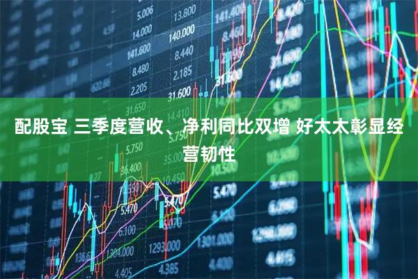 配股宝 三季度营收、净利同比双增 好太太彰显经营韧性