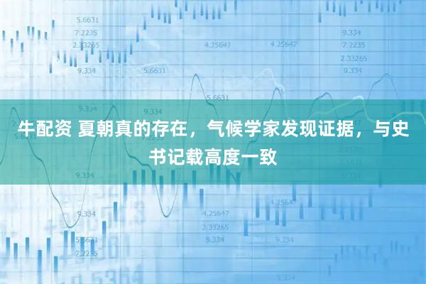 牛配资 夏朝真的存在，气候学家发现证据，与史书记载高度一致