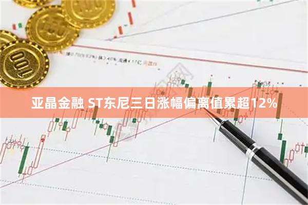 亚晶金融 ST东尼三日涨幅偏离值累超12%